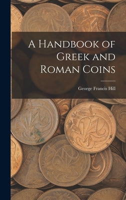 A Handbook of Greek and Roman Coins by Hill, George Francis