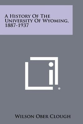 A History of the University of Wyoming, 1887-1937 by Clough, Wilson Ober