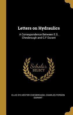 Letters on Hydraulics: A Correspondence Between E.S. Chesbrough and C.F Durant by Sylvester Chesbrough, Charles Ferson Dur