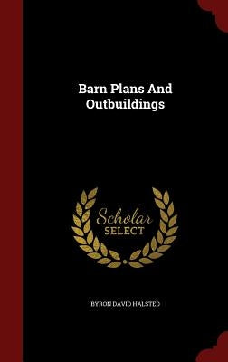 Barn Plans And Outbuildings by Halsted, Byron David