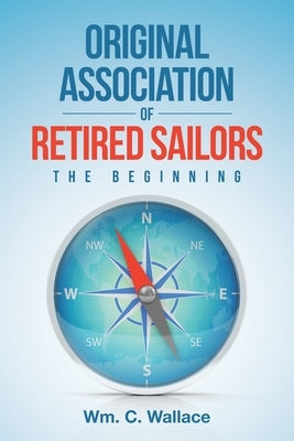 Original Association of Retired Sailors: The Beginning by Wallace, Wm C.