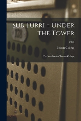 Sub Turri = Under the Tower: the Yearbook of Boston College; 2000 by Boston College