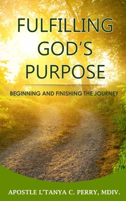 Fulfilling God's Purpose: Beginning and Finishing the Journey by Perry, L'Tanya C.