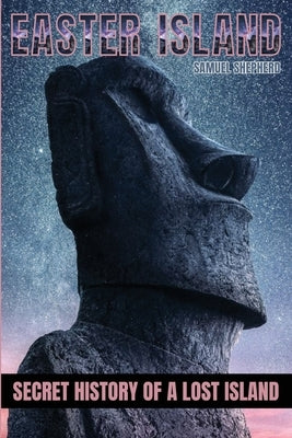 Easter Island: Secret History of a Lost Island by Shepherd, Samuel