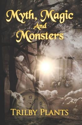 Myth, Magic and Monsters: A Collection of Dark Stories by Plants, Trilby