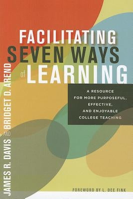 Facilitating Seven Ways of Learning: A Resource for More Purposeful, Effective, and Enjoyable College Teaching by Davis, James R.