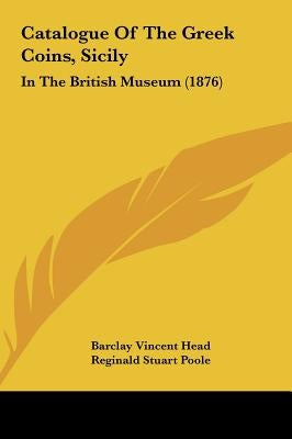 Catalogue of the Greek Coins, Sicily: In the British Museum (1876) by Head, Barclay Vincent