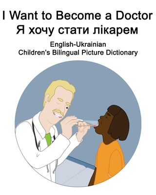 English-Ukrainian I Want to Become a Doctor/&#1071; &#1093;&#1086;&#1095;&#1091; &#1089;&#1090;&#1072;&#1090;&#1080; &#1083;&#1110;&#1082;&#1072;&#108 by Carlson, Suzanne