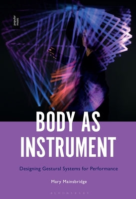 Body as Instrument: Performing with Gestural Systems in Live Electronic Music by Mainsbridge, Mary