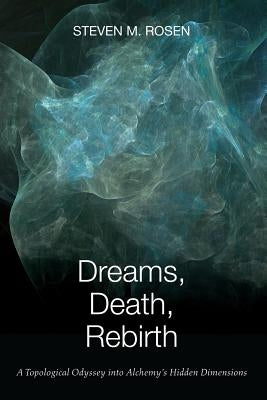 Dreams, Death, Rebirth: A Topological Odyssey Into Alchemy's Hidden Dimensions [Paperback] by Rosen, Steven M.