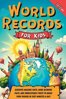 World Records for Kids: Discover Amazing Facts, Mind-Blowing Feats, and Unbelievable Firsts to Amaze Your Friends in Just Minutes a Day! by Larkwood, Aurora