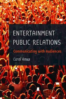 Entertainment Public Relations: Communicating with Audiences by Ames, Carol