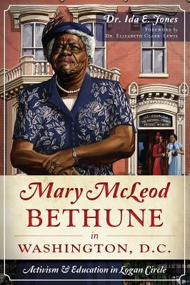 Mary McLeod Bethune in Washington, D.C.: Activism and Education in Logan Circle by Jones Phd, Ida E.