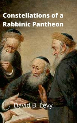 Constellations of a Rabbinic Pantheon by Levy, David B.