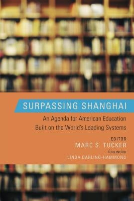 Surpassing Shanghai: An Agenda for American Education Built on the World's Leading Systems by Tucker, Marc S.