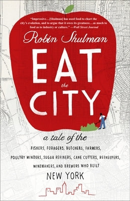 Eat the City: A Tale of the Fishers, Trappers, Hunters, Foragers, Slaughterers, Butchers, Poultry Minders, Sugar Refiners, Cane Cutt by Shulman, Robin