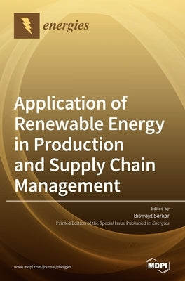 Application of Renewable Energy in Production and Supply Chain Management by Sarkar, Biswajit