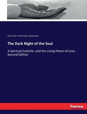 The Dark Night of the Soul: A Spiritual Canticle, and the Living Flame of Love. Second Edition by John of the Cross, Saint