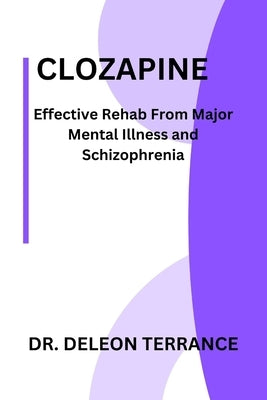 Clozapine: Effective Rehab From Major Mental Illness and Schizophrenia by Terrance, DeLeon