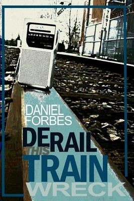 Derail This Train Wreck: Second Edition by Forbes, Daniel