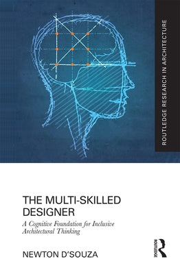 The Multi-Skilled Designer: A Cognitive Foundation for Inclusive Architectural Thinking by D'Souza, Newton