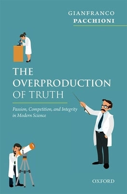 The Overproduction of Truth: Passion, Competition, and Integrity in Modern Science by Pacchioni, Gianfranco