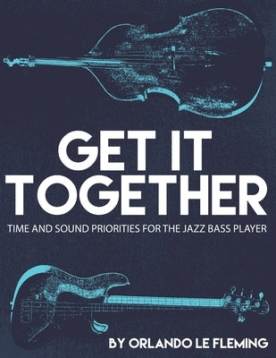 Get It Together: Time and Sound Priorities For the Jazz Bass Player by Le Fleming, Orlando