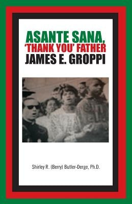 Asante Sana, 'Thank You' Father James E. Groppi by (Berry) Butler-Derge, Ph. D. Shirley R.