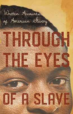 Through the Eyes of a Slave - Written Accounts of American Slavery by Various