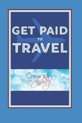 Get Paid to Travel: Crew's in with Christy by Kurzeja, Christy