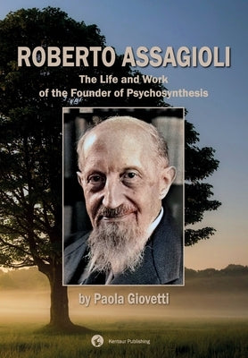 Roberto Assagioli: The Life and Work of the Founder of Psychosynthesis by Giovetti, Paola