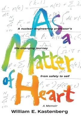 As a Matter of Heart: A nuclear engineering professor's life-changing journey from safety to self by Kastenberg, William E.