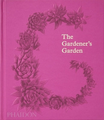 The Gardener's Garden: Inspiration Across Continents and Centuries by Phaidon Press