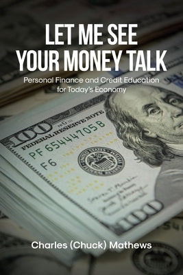 Let Me See Your Money Talk: Personal Finance and Credit Education for Today's Economy by Mathews, Charles (Chuck)