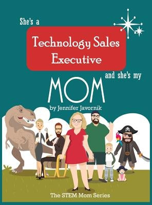 She's a Technology Sales Executive and She's My Mom: The STEM Mom Series by Javornik, Jennifer