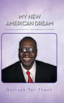 My New American Dream: A Personal Story and Perspective of a South Sudanese American Refugee by Thach, Gatluak Ter