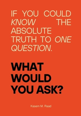 What Would You Ask?: If You Could Know the Absolute Truth to One Question. by M. Raad, Kasem