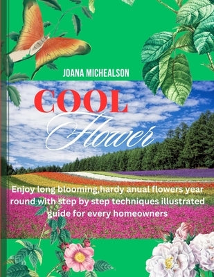 Cool Flowers: Enjoy long blooming, hardy annual flowers year round with step by step techniques illustrated guide for every homeowne by Michealson, Joana