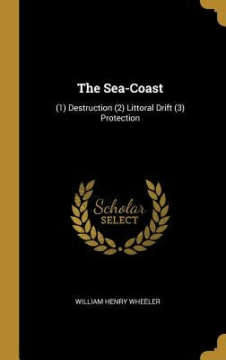 The Sea-Coast: (1) Destruction (2) Littoral Drift (3) Protection by Wheeler, William Henry