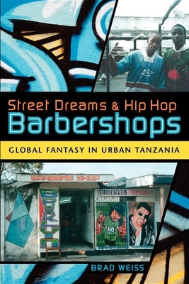 Street Dreams and Hip Hop Barbershops: Global Fantasy in Urban Tanzania by Weiss, Brad