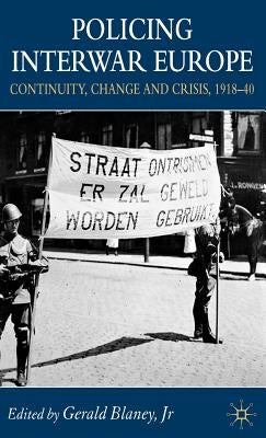 Policing Interwar Europe: Continuity, Change and Crisis, 1918-40 by Blaney, G.