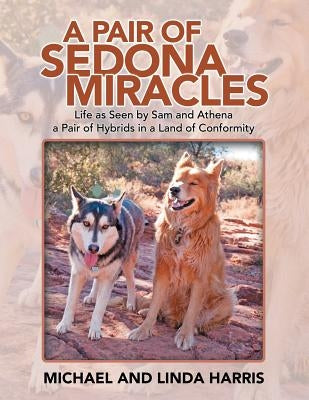 A Pair of Sedona Miracles: Life as Seen by Sam and Athena a Pair of Hybrids in a Land of Conformity by Harris, Michael