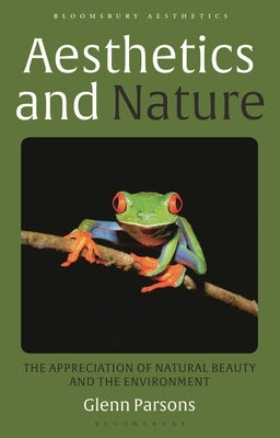 Aesthetics and Nature: The Appreciation of Natural Beauty and the Environment by Parsons, Glenn