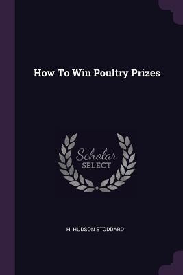 How To Win Poultry Prizes by Stoddard, H. Hudson