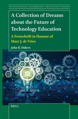 A Collection of Dreams about the Future of Technology Education: A Festschrift in Honour of Marc J. de Vries by Dakers, John R.