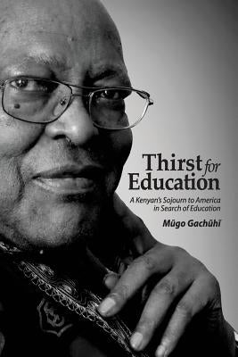 Thirst for Education: A Kenyan's Sojourn to America in Search of Education by Gachuhi, Mugo