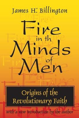 Fire in the Minds of Men: Origins of the Revolutionary Faith by Billington, James