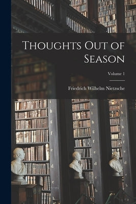 Thoughts out of Season; Volume 1 by Nietzsche, Friedrich Wilhelm