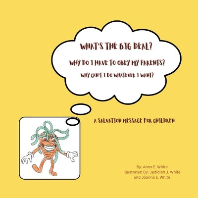 What's The Big Deal? Why Do I Have To Obey My Parents? Why Can't I Do Whatever I Want?: A Salvation Message For Children by White, Anna E.