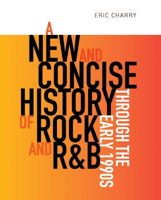 A New and Concise History of Rock and R&B Through the Early 1990s by Charry, Eric